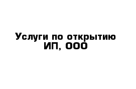 Услуги по открытию ИП, ООО